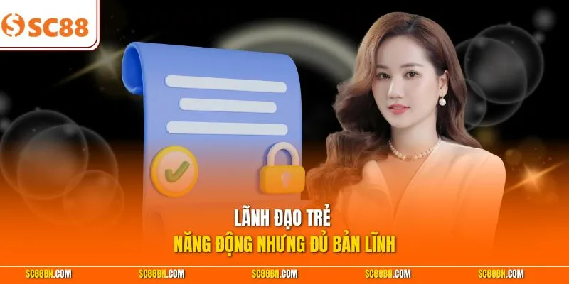 Lãnh đạo trẻ năng động nhưng đủ bản lĩnh